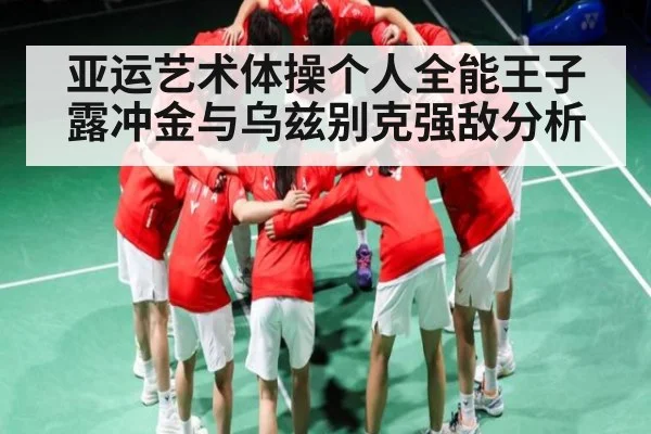 亚运艺术体操个人全能王子露冲金与乌兹别克强敌分析